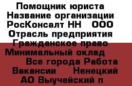 Помощник юриста › Название организации ­ РосКонсалт-НН', ООО › Отрасль предприятия ­ Гражданское право › Минимальный оклад ­ 15 000 - Все города Работа » Вакансии   . Ненецкий АО,Выучейский п.